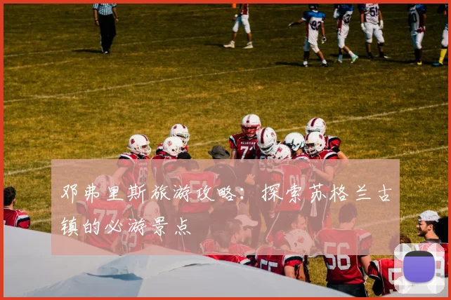邓弗里斯旅游攻略：探索苏格兰古镇的必游景点