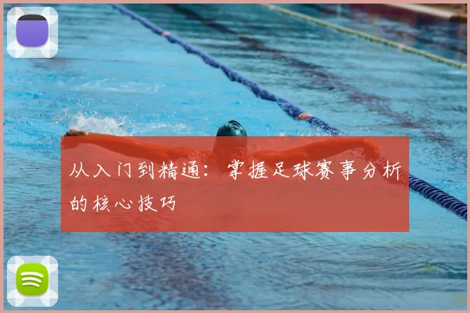 从入门到精通：掌握足球赛事分析的核心技巧