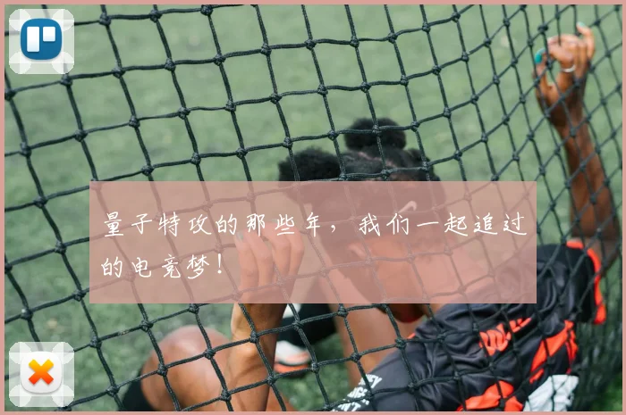 量子特攻的那些年,我们一起追过的电竞梦!